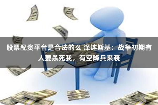 股票配资平台是合法的么 泽连斯基：战争初期有人要杀死我，有空降兵来袭