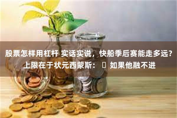 股票怎样用杠杆 实话实说，快船季后赛能走多远？ 上限在于状元西蒙斯： ✘如果他融不进