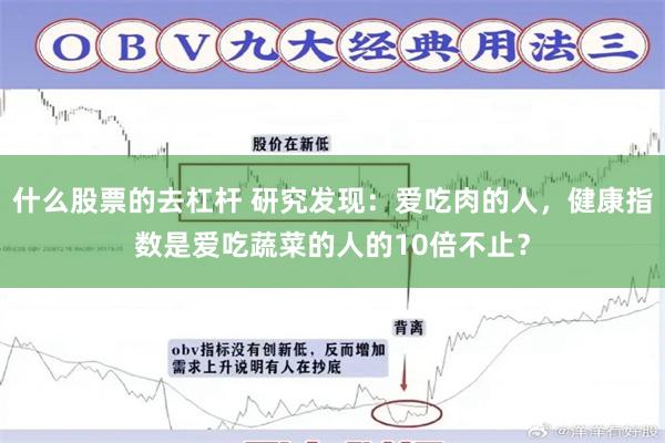 什么股票的去杠杆 研究发现：爱吃肉的人，健康指数是爱吃蔬菜的人的10倍不止？