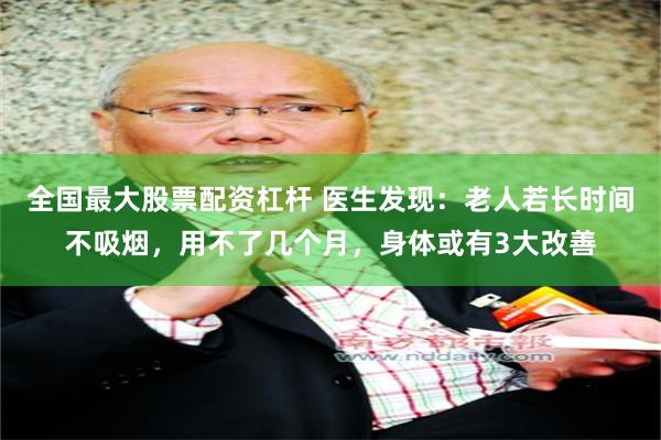 全国最大股票配资杠杆 医生发现：老人若长时间不吸烟，用不了几个月，身体或有3大改善