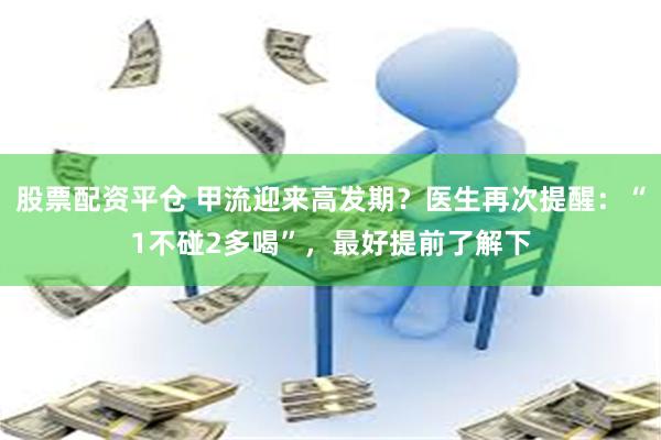 股票配资平仓 甲流迎来高发期？医生再次提醒：“1不碰2多喝”，最好提前了解下