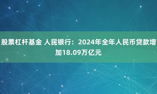 股票杠杆基金 人民银行：2024年全年人民币贷款增加18.09万亿元