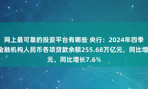 网上最可靠的投资平台有哪些 央行：2024年四季度末，金融机构人民币各项贷款余额255.68万亿元，同比增长7.6%