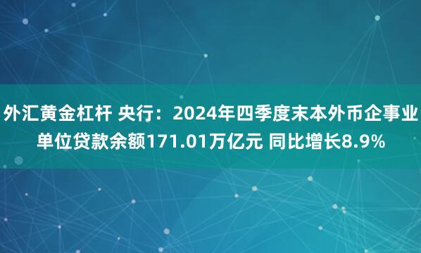 外汇黄金杠杆 央行：2024年四季度末本外币企事业单位贷款余额171.01万亿元 同比增长8.9%