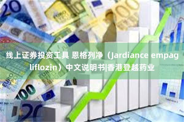 线上证券投资工具 恩格列净（Jardiance empagliflozin）中文说明书|香港登越药业