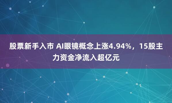 股票新手入市 AI眼镜概念上涨4.94%，15股主力资金净流入超亿元