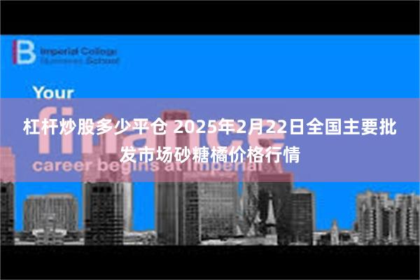 杠杆炒股多少平仓 2025年2月22日全国主要批发市场砂糖橘价格行情