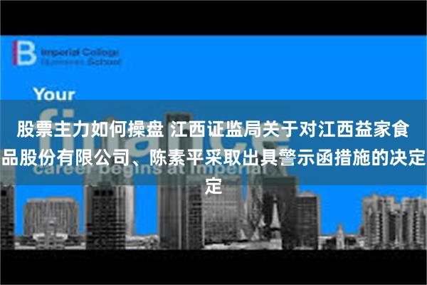 股票主力如何操盘 江西证监局关于对江西益家食品股份有限公司、陈素平采取出具警示函措施的决定