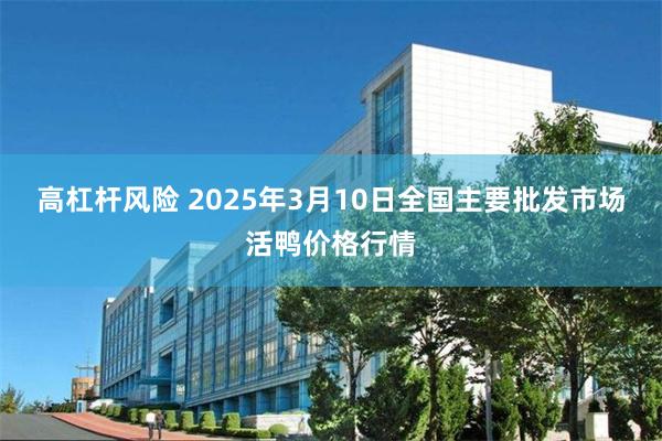 高杠杆风险 2025年3月10日全国主要批发市场活鸭价格行情