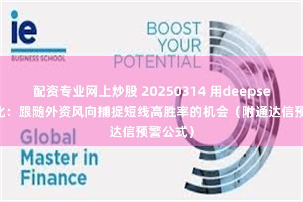 配资专业网上炒股 20250314 用deepseek学量化：跟随外资风向捕捉短线高胜率的机会（附通达信预警公式）