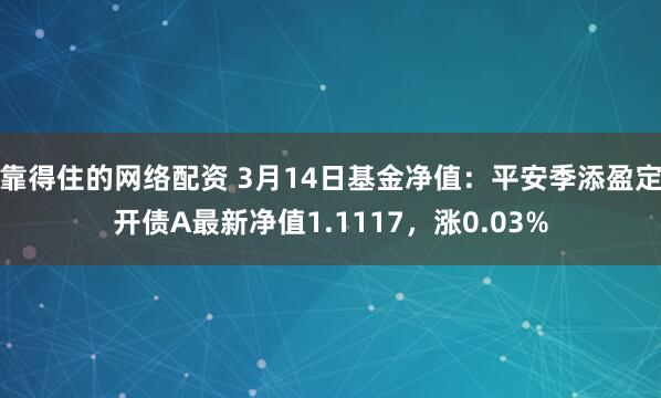 靠得住的网络配资 3月14日基金净值：平安季添盈定开债A最新净值1.1117，涨0.03%