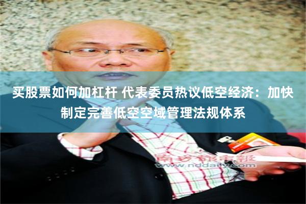 买股票如何加杠杆 代表委员热议低空经济：加快制定完善低空空域管理法规体系