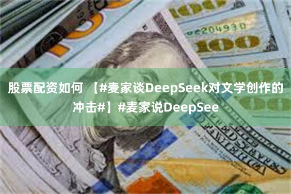 股票配资如何 【#麦家谈DeepSeek对文学创作的冲击#】#麦家说DeepSee