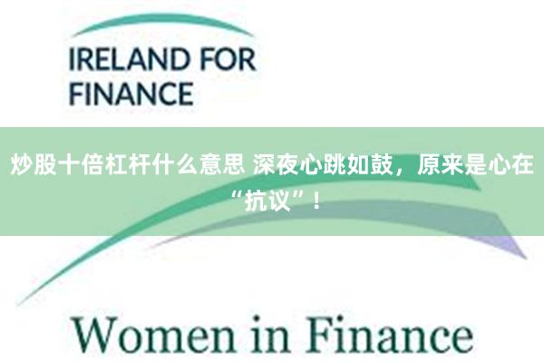 炒股十倍杠杆什么意思 深夜心跳如鼓，原来是心在“抗议”！